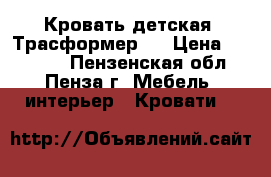 Кровать детская (Трасформер). › Цена ­ 10 500 - Пензенская обл., Пенза г. Мебель, интерьер » Кровати   